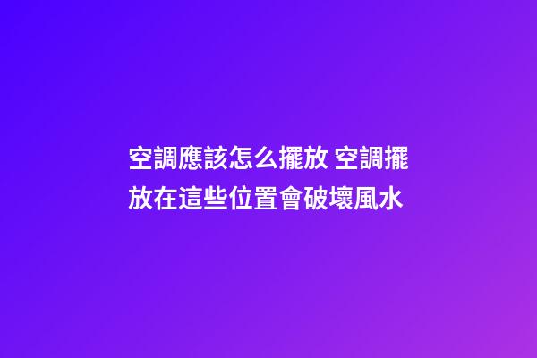 空調應該怎么擺放 空調擺放在這些位置會破壞風水